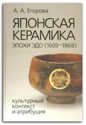Книга Японская керамика эпохи Эдо (1603–1868). Культурный контекст и атрибуция. Автор Егорова А.А.