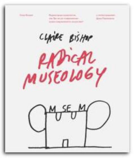 Книга Радикальная музеология, или Так ли уж "современны" музеи современного искусства?. Автор Бишоп