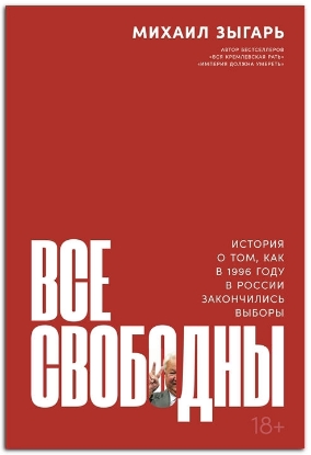 Книга Все свободны: История о том, как в 1996 году в России закончились выборы. Автор Зыгарь Михаил
