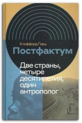 Книга Постфактум. Две страны, четыре десятилетия, один антрополог. Автор Гирц, К.