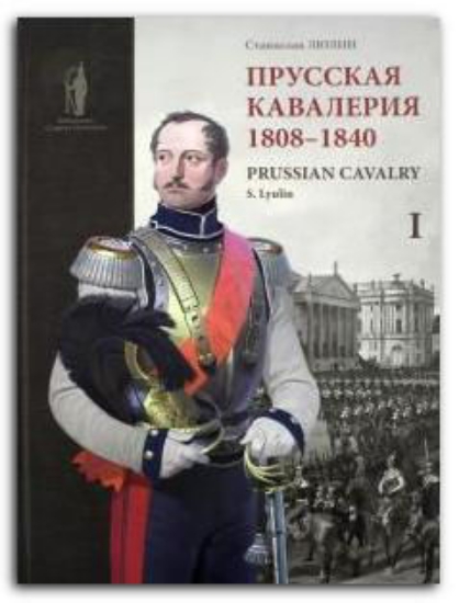 Книга Прусская кавалерия. 1808-1840. Prussian Cavalry. Том 1. Автор Люлин С.Ю.