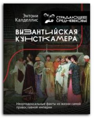Книга Византийская кунсткамера. Неортодоксальные факты из жизни самой православной империи. Автор Калделлис Э.