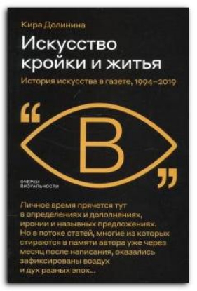 Книга Искусство кройки и житья. История искусства в газете, 1994–2019. Автор Долинина, К.