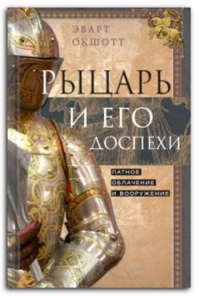 Книга Рыцарь и его доспехи. Латное облачение и вооружение. Автор Окшотт Э.