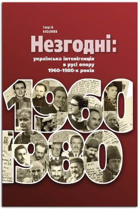 Книга Незгодні: українська інтелігенція в русі опору 1960–1980-х років.. Автор Касьянов Г.