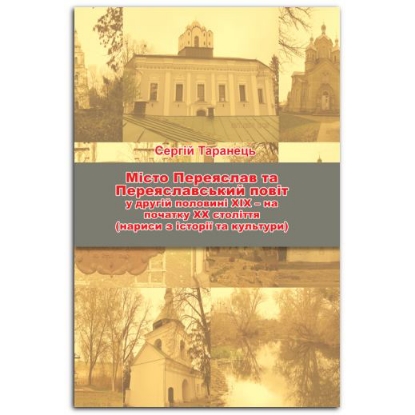 Изображение Місто Переяслав та Переяславський повіт у другій половині ХІХ – на початку ХХ століття (нариси з історії та культури)
