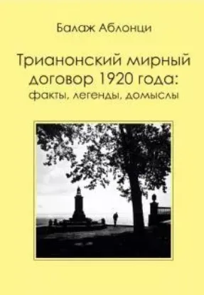 Книга Аблонци Б. Трианонский мирный договор 1920 года. Факты, легенды, домыслы. Автор Аблонци Б.