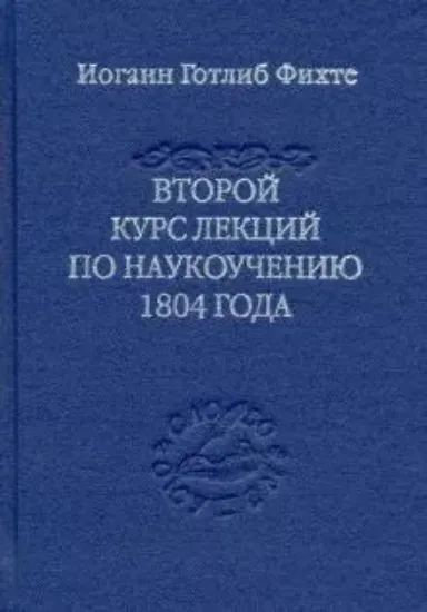 Книга Второй курс лекций по наукоучению 1804 года. Автор Фихте И.Г.