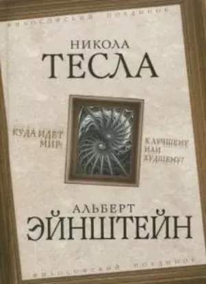 Книга Куда идет мир: к лучшему или худшему?. Автор Тесла Н., Эйнштейн А.
