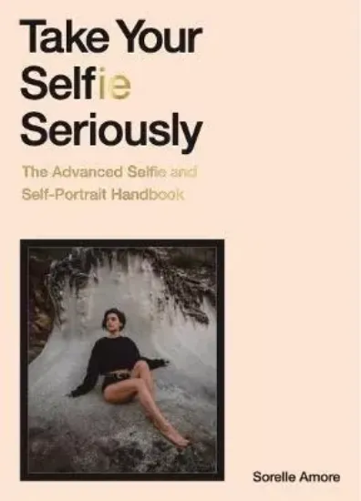 Изображение Книга Take Your Selfie Seriously : The Advanced Selfie and Self-Portrait Handbook