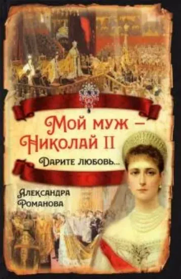 Книга Мой муж - Николай II. Дарите любовь.... Автор Романова А.Ф.
