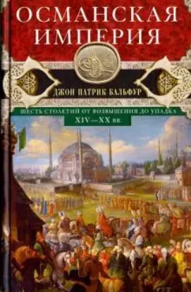 Книга Османская империя. Шесть столетий от возвышения до упадка. XIV-XX вв.. Автор Бальфур Д.