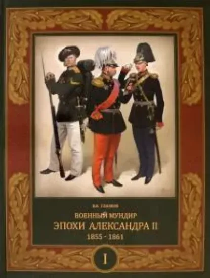 Книга Военный мундир эпохи Александра II. 1855–1861. Том 1. Автор Глазков В.В.