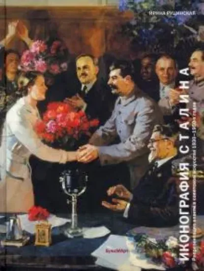 Книга Иконография Сталина. Репрезентация власти в советском искусстве 1930-1950-х годов. Автор Руцинская И.И.