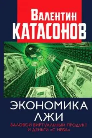 Книга Экономика лжи. Валовой виртуальный продукт и деньги "с неба". Автор Катасонов В.Ю.