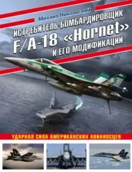 Книга Истребитель-бомбардировщик F/A-18 "Hornet" и его модификации. Ударная сила американских авианосцев. Автор Никольский М.В.