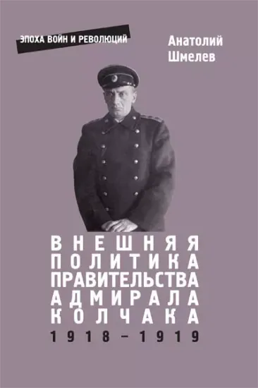 Книга Внешняя политика правительства адмирала Колчака (1918– 1919 гг.). Автор Шмелев А.В.