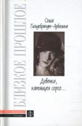 Книга Девочка, катящая серсо…: Мемуарные записи. Дневники. Автор Гильдебрант-Арбенина О.Н.