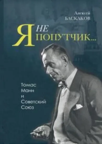 Книга "Я не попутчик…" . Томас Манн и Советский Союз. Автор Баскаков А.Н.