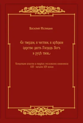 Книга Се твердое, и честное, и крепкое царство дасть Господь Богъ в руци твои. Концепции власти в трудах московский книжников XIV - начала XVI века. Автор Телицын В.