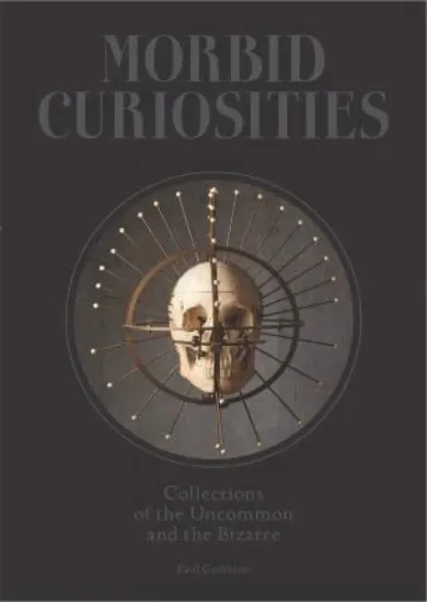 Зображення Morbid Curiosities : Collections of the Uncommon and the Bizarre