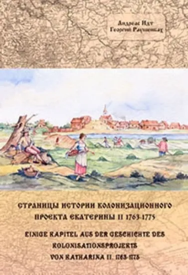 Книга Страницы истории колонизационного проекта Екатерины II 1763-1775. Автор Идт А., Раушенбах Г.