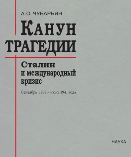 Книга Книга Канун трагедии. Сталин и международный кризис. Сентябрь 1938 - июнь 1941 года. Автор Чубарьян А.О.