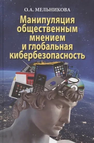 Книга Книга Манипуляция общественным мнением и глобальная кибербезопасность. Автор Мельникова О.А.