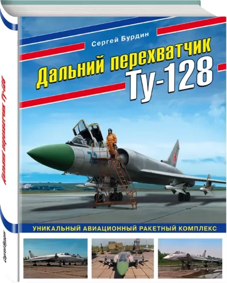Книга Дальний перехватчик Ту-128. Уникальный авиационный ракетный комплекс. Автор Бурдин С.