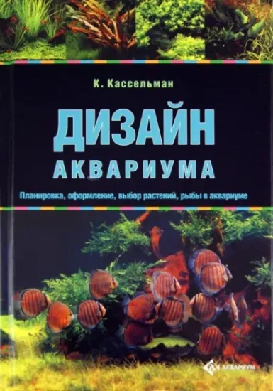 Книга Дизайн аквариума. Планировка, оформление, выбор растений, рыбы в аквариуме. Автор Кассельман Кристель