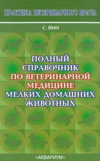 Книга Полный справочник по ветеринарной медицине мелких домашних животных. Автор Йин София