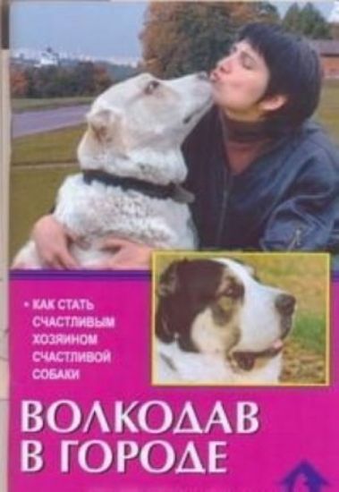 Книга Волкодав в городе. Как стать счастливым хозяином счастливой собаки. Автор Цыганова Е.