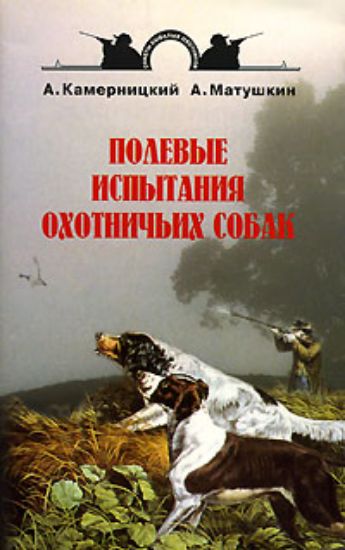 Книга Полевые испытания охотничьих собак. Автор Камерницкий А., Матушкин А.