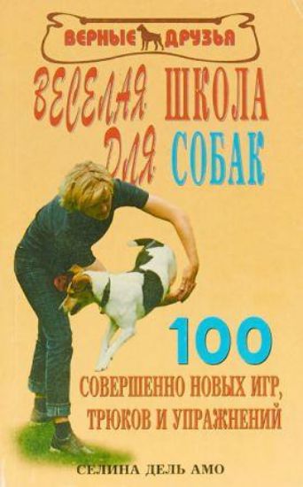 Книга Веселая школа для собак. 100 совершенно новых игр, трюков и упражнений. Автор Селина Д.