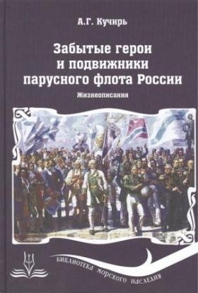 Книга Забытые герои и подвижники парусного флота России. Жизнеописания. Автор Кучирь А. 