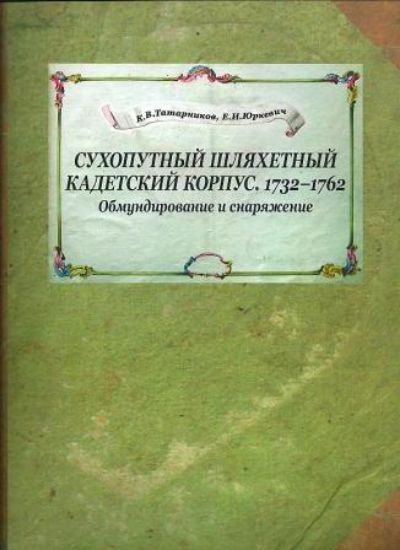 Книга Сухопутный шляхетный кадетский корпус. 1732-1762 гг. Обмундирование и снаряжение. Автор Татарников К. В., Юркевич Е. И.