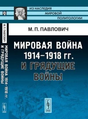 Книга Мировая война 1914-1918 гг. и грядущие войны. Автор Павлович М.
