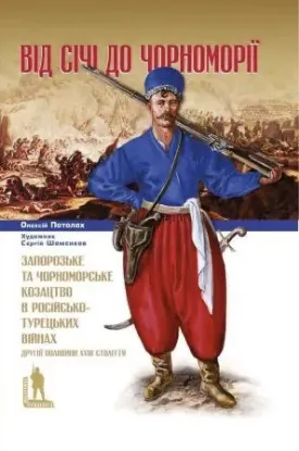 Книга Від Січі до Чорноморії. Запорозьке та чорноморське козацтво в російсько-турецьких війнах другої половини XVIII століття. Автор Паталах О.