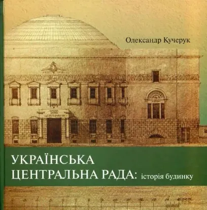 Книга Українська Центральна Рада: історія будинку. Автор Кучкрук О.
