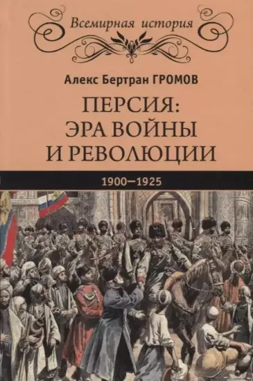 Книга Персия: эра войны и революции. 1900 - 1925. Автор Громов А.Б.