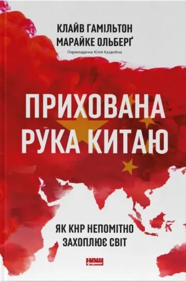 Книга Прихована рука Китаю. Як КНР непомітно захоплює світ. Автор Гамільтон К., Ольберґ М.