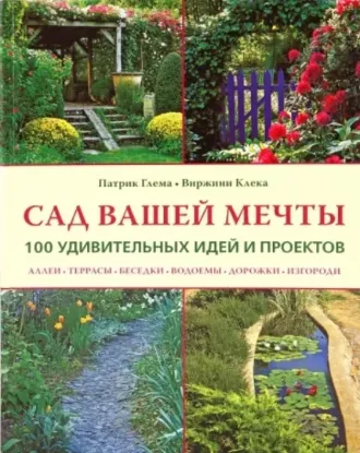 Книга Сад вашей мечты. 100 удивительных идей и проектов. Автор Глема П. Клека В.