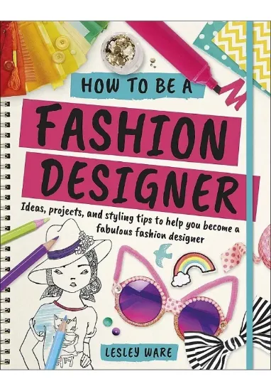 Книга How To Be A Fashion Designer. Ideas, Projects and Styling Tips to help you Become a Fabulous Fashion Designer (Careers for Kids). Автор Lesley Ware