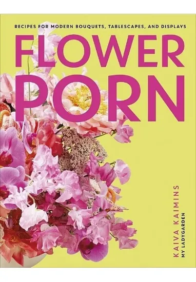 Книга Flower Porn: Recipes for Modern Bouquets, Tablescapes and Displays. Автор Kaiva Kaimins