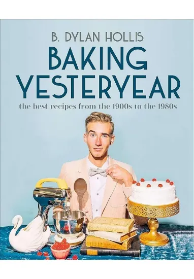 Книга Baking Yesteryear: The Best Recipes from the 1900s to the 1980s. Автор B. Dylan Hollis