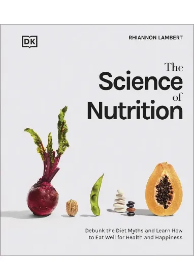 Книга The Science of Nutrition: Debunk the Diet Myths and Learn How to Eat Well for Health and Happiness. Автор Rhiannon Lambert