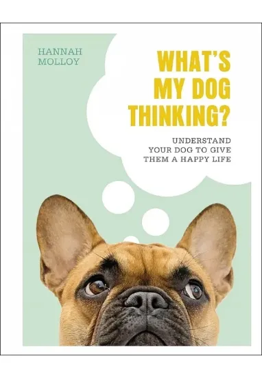 Книга What's My Dog Thinking?: Understand Your Dog to Give Them a Happy Life. Автор Hannah Molloy