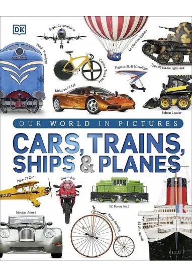 Книга Our World in Pictures: Cars, Trains, Ships and Planes: A Visual Encyclopedia to Every Vehicle. Автор DK