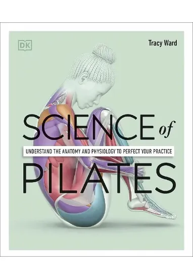 Книга Science of Pilates: Understand the Anatomy and Physiology to Perfect Your Practice. Автор Tracy Ward