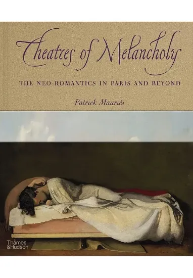 Книга Theatres of Melancholy: The Neo-Romantics in Paris and Beyond. Автор Patrick Mauriès